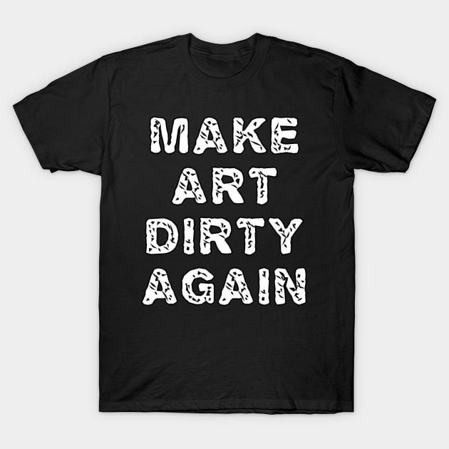 Make Art Dirty Again T-Shirt by MondoVulgare